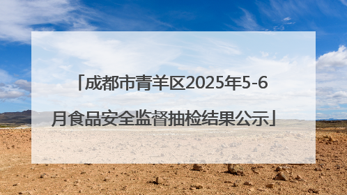 成都市青羊区2025年5-6月食品安全监督抽检结果公示
